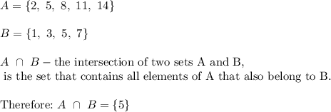A=\{2,\ 5,\ 8,\ 11,\ 14\}\\\\B=\{1,\ 3,\ 5,\ 7\}\\\\A\ \cap\ B-\text{the intersection of two sets A and B,}\\\text{ is the set that contains all elements of A that also belong to B.}\\\\\text{Therefore:}\ A\ \cap\ B=\{5\}