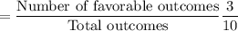 =\dfrac{\text{Number of favorable outcomes}}{\text{Total outcomes}}\dfrac{3}{10}