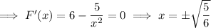 \implies F'(x)=6-\dfrac5{x^2}=0\implies x=\pm\sqrt{\dfrac56}