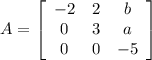 A=  \left[\begin{array}{ccc}-2&2&b\\0&3&a\\0&0&-5\end{array}\right]