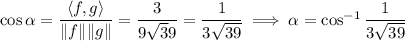 \cos\alpha=\dfrac{\langle f,g\rangle}{\|f\|\|g\|}=\dfrac3{9\sqrt39}=\dfrac1{3\sqrt{39}}\implies \alpha=\cos^{-1}\dfrac1{3\sqrt{39}}