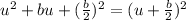 u^2+bu+(\frac{b}{2})^2=(u+\frac{b}{2})^2