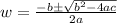 w =  \frac{-b \pm  \sqrt{b^2 -4ac} }{2a}