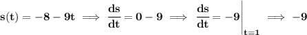 \bf s(t)=-8-9t\implies \cfrac{ds}{dt}=0-9\implies \left. \cfrac{ds}{dt}=-9 \right|_{t=1}\implies -9