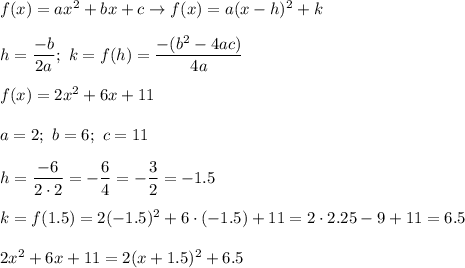 f(x)=ax^2+bx+c\to f(x)=a(x-h)^2+k\\\\h=\dfrac{-b}{2a};\ k=f(h)=\dfrac{-(b^2-4ac)}{4a}\\\\f(x)=2x^2+6x+11\\\\a=2;\ b=6;\ c=11\\\\h=\dfrac{-6}{2\cdot2}=-\dfrac{6}{4}=-\dfrac{3}{2}=-1.5\\\\k=f(1.5)=2(-1.5)^2+6\cdot(-1.5)+11=2\cdot2.25-9+11=6.5\\\\2x^2+6x+11=2(x+1.5)^2+6.5