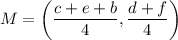 M=\left(\dfrac{c+e+b}{4},\dfrac{d+f}{4}\right)