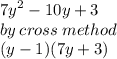 {7y}^{2}  - 10y + 3 \\ by \: cross \: method \\ (y - 1)(7y + 3)