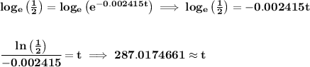 \bf log_e\left( \frac{1}{2} \right)=log_e\left( e^{-0.002415t} \right)\implies log_e\left( \frac{1}{2} \right)=-0.002415t&#10;\\\\\\&#10;\cfrac{ln\left(  \frac{1}{2}\right)}{-0.002415}=t\implies 287.0174661 \approx t