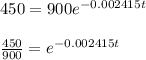 450=900e^{-0.002415t}  \\  \\    \frac{450}{900} =  e^{-0.002415t}