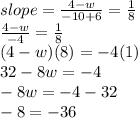 slope =\frac{4-w}{-10+6}=\frac{1}{8} \\\frac{4-w}{-4}=\frac{1}{8}\\(4-w)(8)=-4(1)\\32-8w=-4\\-8w=-4-32\\-8=-36