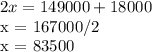 2x = 149000 + 18000&#10;&#10;x = 167000/2&#10;&#10;x = 83500