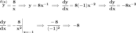 \bf \stackrel{f(x)}{y}=\cfrac{8}{x}\implies y=8x^{-1}\implies \cfrac{dy}{dx}=8(-1)x^{-2}\implies \cfrac{dy}{dx}=-8x^{-2}&#10;\\\\\\&#10;\left.  \cfrac{dy}{dx}=-\cfrac{8}{x^2}\right|_{x=-1}\implies \cfrac{-8}{(-1)^2}\implies -8
