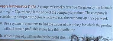 Apply mathematics (1)( a. a company’s weekly revenue r is given by the formula r = - p^2+ 30p, where