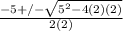 \frac{-5 +/- \sqrt{5^{2} - 4(2)(2) } }{2(2)}