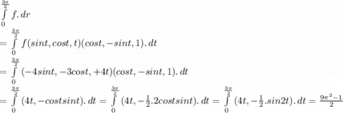 \int\limits^\frac{3\pi}{2} _0 {f} .\, dr \\=\int\limits^\frac{3\pi}{2} _0 {f(sint,cost,t)}(cost,-sint,1) .\, dt \\=\int\limits^\frac{3\pi}{2} _0 {(-4sint,-3cost,+4t)}(cost,-sint,1) .\, dt\\=\int\limits^\frac{3\pi}{2} _0 {(4t,-costsint) .\, dt\\=\int\limits^\frac{3\pi}{2} _0 {(4t,-\frac{1}{2} .2costsint) .\, dt\\=\int\limits^\frac{3\pi}{2} _0 {(4t,-\frac{1}{2} .sin2t) .\, dt \\=\frac{9\pi^{2}-1 }{2}