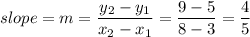 slope = m = \dfrac{y_2 - y_1}{x_2 - x_1} = \dfrac{9 - 5}{8 - 3} = \dfrac{4}{5}