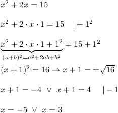 x^2+2x=15\\\\x^2+2\cdot x\cdot1=15\ \ \ |+1^2\\\\\underbrace{x^2+2\cdot x\cdot1+1^2}_{(a+b)^2=a^2+2ab+b^2}=15+1^2\\\\(x+1)^2=16\to x+1=\pm\sqrt{16}\\\\x+1=-4\ \vee\ x+1=4\ \ \ \ |-1\\\\x=-5\ \vee\ x=3