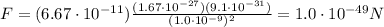F=(6.67 \cdot 10^{-11}) \frac{(1.67 \cdot 10^{-27})(9.1 \cdot 10^{-31})}{(1.0 \cdot 10^{-9})^2}=1.0 \cdot 10^{-49} N