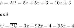 h=\overline{\rm AB}=5x+5x+3=10x+3\\\\and\\\\w=\overline{\rm BC}=3x+92x-4=95x-4