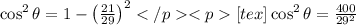\cos^{2}{\theta} = 1 - \left(\frac{21}{29}\right)^2[tex]\cos^{2}{\theta} = \frac{400}{29^2}