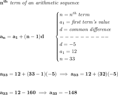 \bf n^{th}\textit{ term of an arithmetic sequence}&#10;\\\\&#10;a_n=a_1+(n-1)d\qquad &#10;\begin{cases}&#10;n=n^{th}\ term\\&#10;a_1=\textit{first term's value}\\&#10;d=\textit{common difference}\\&#10;----------\\&#10;d=-5\\&#10;a_1=12\\&#10;n=33&#10;\end{cases}&#10;\\\\\\&#10;a_{33}=12+(33-1)(-5)\implies a_{33}=12+(32)(-5)&#10;\\\\\\&#10;a_{33}=12-160\implies a_{33}=-148