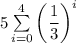 5\sum\limits_{i=0}^{4}{\left(\dfrac{1}{3}\right)^{i}}