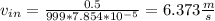 v_{in} =\frac{0.5}{999*7.854*10^{-5} }=6.373 \frac{m}{s}