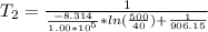 T_{2}=\frac{1}{\frac{-8.314}{1.00*10^5}*ln(\frac{500}{40}) +\frac{1}{906.15}}
