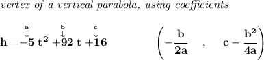 \bf \textit{vertex of a vertical parabola, using coefficients}&#10;\\\\&#10;h=\stackrel{\stackrel{a}{\downarrow }}{-5}t^2\stackrel{\stackrel{b}{\downarrow }}{+92}t\stackrel{\stackrel{c}{\downarrow }}{+16}&#10;\qquad \qquad &#10;\left(-\cfrac{ b}{2 a}~~~~ ,~~~~  c-\cfrac{ b^2}{4 a}\right)