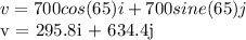 v = 700cos (65) i + 700sine(65) j&#10;&#10;v = 295.8i + 634.4j