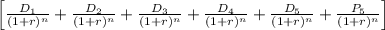 \left [ \frac{D_{1}}{(1 + r)^{n}} + \frac{D_{2}}{(1 + r)^{n}} +\frac{D_{3}}{(1 + r)^{n}} + \frac{D_{4}}{(1 + r)^{n}} + \frac{D_{5}}{(1 + r)^{n}} + \frac{P_{5}}{(1 + r)^{n}}\right ]