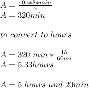 A=\frac{40x*8*min}{x}\\ A=320 min\\\\to\ convert\ to\ hours\\\\A=320\ min*\frac{1 h}{60 mi}\\ A=5.33 hours\\\\A=5\ hours\ and\ 20min\\\\