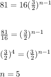 81=16( \frac{3}{2} )^{n-1}  \\  \\  \\ &#10; \frac{81}{16}= (\frac{3}{2})^{n-1}    \\  \\ &#10;( \frac{3}{2} )^{4} =(\frac{3}{2})^{n-1}  \\  \\ &#10;n=5