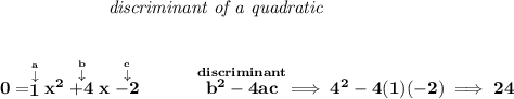 \bf \qquad \qquad \qquad \textit{discriminant of a quadratic}&#10;\\\\\\&#10;0=\stackrel{\stackrel{a}{\downarrow }}{1}x^2\stackrel{\stackrel{b}{\downarrow }}{+4}x\stackrel{\stackrel{c}{\downarrow }}{-2}&#10;~~~~~~~~&#10;\stackrel{discriminant}{b^2-4ac}\implies 4^2-4(1)(-2)\implies 24