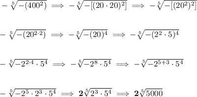 \bf -\sqrt[5]{-(400^2)}\implies -\sqrt[5]{-[(20\cdot 20)^2]}\implies -\sqrt[5]{-[(20^2)^2]}&#10;\\\\\\&#10;-\sqrt[5]{-(20^{2\cdot 2})}\implies -\sqrt[5]{-(20)^4}\implies -\sqrt[5]{-(2^2\cdot 5)^4}&#10;\\\\\\&#10;-\sqrt[5]{-2^{2\cdot 4}\cdot 5^4}\implies -\sqrt[5]{-2^8\cdot 5^4}\implies -\sqrt[5]{-2^{5+3}\cdot 5^4}&#10;\\\\\\&#10;-\sqrt[5]{-2^5\cdot 2^3\cdot 5^4}\implies 2\sqrt[5]{2^3\cdot 5^4}\implies 2\sqrt[5]{5000}