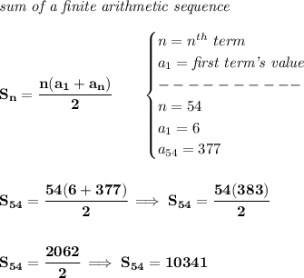 \bf \textit{sum of a finite arithmetic sequence}&#10;\\\\&#10;S_n=\cfrac{n(a_1+a_n)}{2}\qquad &#10;\begin{cases}&#10;n=n^{th}\ term\\&#10;a_1=\textit{first term's value}\\&#10;----------\\&#10;n=54\\&#10;a_1=6\\&#10;a_{54}=377&#10;\end{cases}&#10;\\\\\\&#10;S_{54}=\cfrac{54(6+377)}{2}\implies S_{54}=\cfrac{54(383)}{2}&#10;\\\\\\&#10;S_{54}=\cfrac{2062}{2}\implies S_{54}=10341