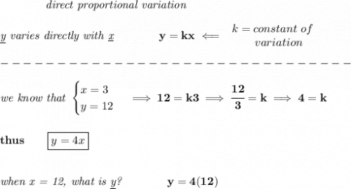 \bf \qquad \qquad \textit{direct proportional variation}\\\\&#10;\textit{\underline{y} varies directly with \underline{x}}\qquad \qquad  y=kx\impliedby &#10;\begin{array}{llll}&#10;k=constant\ of\\&#10;\qquad  variation&#10;\end{array}\\\\&#10;-------------------------------\\\\&#10;\textit{we know that }&#10;\begin{cases}&#10;x=3\\&#10;y=12&#10;\end{cases}\implies 12=k3\implies \cfrac{12}{3}=k\implies 4=k&#10;\\\\\\&#10;thus\qquad \boxed{y=4x}&#10;\\\\\\&#10;\textit{when x = 12, what is \underline{y}?}\qquad \qquad y=4(12)