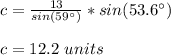 c=\frac{13}{sin(59\°)}*sin(53.6\°)\\\\c=12.2\ units