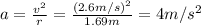 a= \frac{v^2}{r}= \frac{(2.6 m/s)^2}{1.69 m}=4 m/s^2