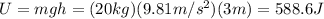 U=mgh=(20 kg)(9.81 m/s^2)(3 m)=588.6 J