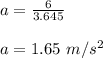 a = \frac{6}{3.645} \\\\a = 1.65 \ m/s^2