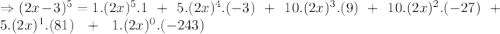 \Rightarrow (2x-3)^5=1.(2x)^5.1\ \ +\ \ 5.(2x)^{4}.(-3)\ \ +\ \ 10.(2x)^{3}.(9)\ \ +\ \ 10.(2x)^{2}.(-27)\ \ +\ \ 5.(2x)^{1}.(81)\ \ +\ \ 1.(2x)^{0}.(-243)