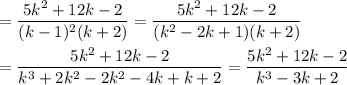 =\dfrac{5k^2+12k-2}{(k-1)^2(k+2)}=\dfrac{5k^2+12k-2}{(k^2-2k+1)(k+2)}\\\\=\dfrac{5k^2+12k-2}{k^3+2k^2-2k^2-4k+k+2}=\dfrac{5k^2+12k-2}{k^3-3k+2}