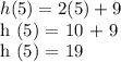 h (5) = 2 (5) + 9&#10;&#10;h (5) = 10 + 9&#10;&#10;h (5) = 19