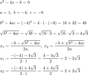 x^2-4x-8=0\\\\a=1;\ b=-4;\ c=-8\\\\b^2-4ac=(-4)^2-4\cdot1\cdot(-8)=16+32=48\\\\\sqrt{b^2-4ac}=\sqrt{48}=\sqrt{16\cdot3}=\sqrt{16}\cdot\sqrt3=4\sqrt3\\\\x_1=\dfrac{-b-\sqrt{b^2-4ac}}{2a};\ x_2=\dfrac{-b+\sqrt{b^2-4ac}}{2a}\\\\x_1=\dfrac{-(-4)-4\sqrt3}{2\cdot1}=\dfrac{4-4\sqrt3}{2}=2-2\sqrt3\\\\x_2=\dfrac{-(-4)+4\sqrt3}{2\cdot1}=\dfrac{4+4\sqrt3}{2}=2+2\sqrt3