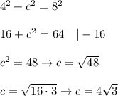 4^2+c^2=8^2\\\\16+c^2=64\ \ \ |-16\\\\c^2=48\to c=\sqrt{48}\\\\c=\sqrt{16\cdot3}\to c=4\sqrt3