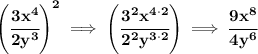 \bf \left( \cfrac{3x^4}{2y^3} \right)^2\implies \left( \cfrac{3^2x^{4\cdot 2}}{2^2y^{3\cdot 2}} \right)\implies \cfrac{9x^8}{4y^6}