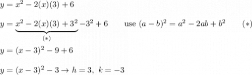 y=x^2-2(x)(3)+6\\\\y=\underbrace{x^2-2(x)(3)+3^2}_{(*)}-3^2+6\qquad\text{use}\ (a-b)^2=a^2-2ab+b^2\qquad(*)\\\\y=(x-3)^2-9+6\\\\y=(x-3)^2-3\to h=3,\ k=-3