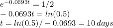 e^{-0.0693t} = 1/2 \\ -0.0693t = ln(0.5) \\ t = ln(0.5)/-0.0693 = 10 \, days