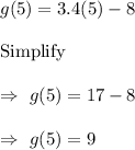 g(5)=3.4(5)-8\\\\\text{Simplify}\\\\\Rightarrow\ g(5)=17-8\\\\\Rightarrow\ g(5)=9